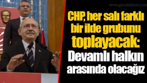 CHP, her salı farklı bir ilde grubunu toplayacak: Devamlı halkın arasında olacağız