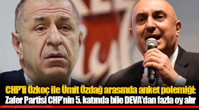 CHP'li Özkoç ile Ümit Özdağ arasında anket polemiği:  Zafer Partisi CHP’nin 5. katında bile DEVA'dan fazla oy alır