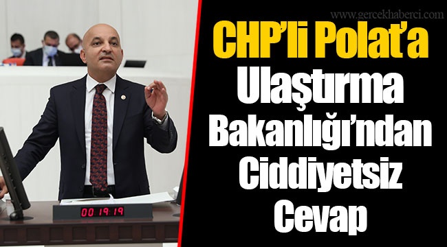 CHP’li Polat’a Ulaştırma Bakanlığı’ndan Ciddiyetsiz Cevap