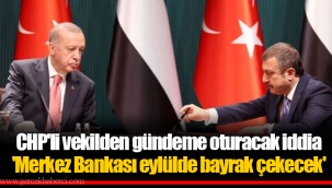 CHP'li vekilden gündeme oturacak iddia 'Merkez Bankası eylülde bayrak çekecek'