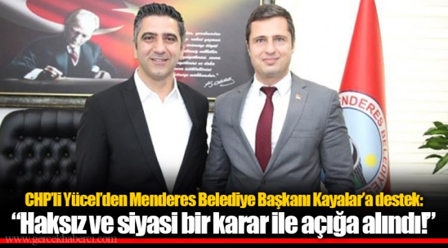 CHP’li Yücel’den Menderes Belediye Başkanı Kayalar’a destek: “Haksız ve siyasi bir karar ile açığa alındı!”