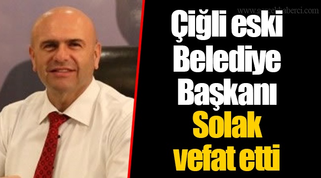 Çiğli eski Belediye Başkanı Solak vefat etti