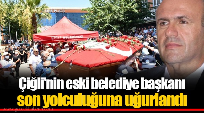 Çiğli'nin eski belediye başkanı son yolculuğuna uğurlandı