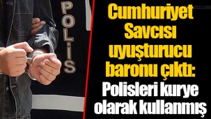 Cumhuriyet Savcısı uyuşturucu baronu çıktı: Polisleri kurye olarak kullanmış