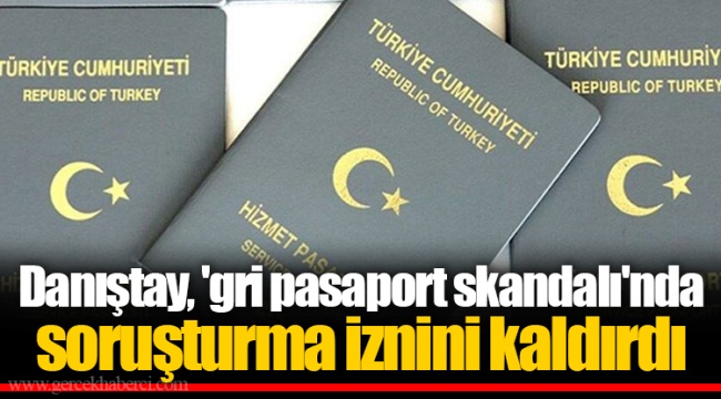 Danıştay, 'gri pasaport skandalı'nda soruşturma iznini kaldırdı