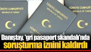 Danıştay, 'gri pasaport skandalı'nda soruşturma iznini kaldırdı