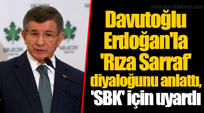 Davutoğlu Erdoğan'la 'Rıza Sarraf' diyaloğunu anlattı, 'SBK' için uyardı