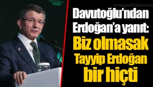 Davutoğlu’ndan Erdoğan’a yanıt: Biz olmasak Tayyip Erdoğan bir hiçti