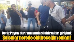 Deniz Poyraz duruşmasında silahlı saldırı girişimi: Solcular nerede öldüreceğim onları!