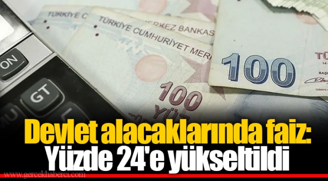 Devlet alacaklarında faiz: Yüzde 24'e yükseltildi
