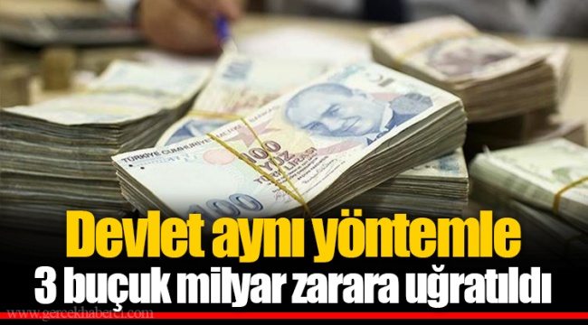 Devlet aynı yöntemle 3 buçuk milyar zarara uğratıldı