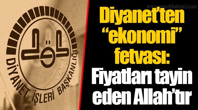 Diyanet’ten “ekonomi” fetvası: Fiyatları tayin eden Allah’tır