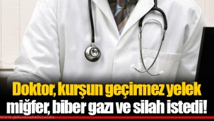 Doktor, kurşun geçirmez yelek miğfer, biber gazı ve silah istedi!