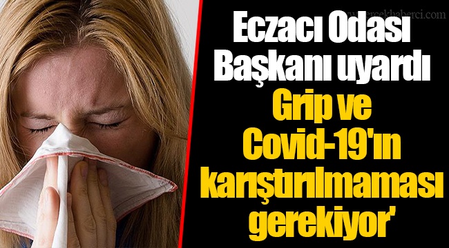 Eczacı Odası Başkanı uyardı  Grip ve Covid-19'ın karıştırılmaması gerekiyor'
