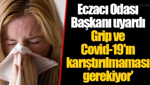 Eczacı Odası Başkanı uyardı Grip ve Covid-19'ın karıştırılmaması gerekiyor'