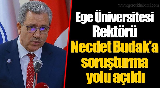 Ege Üniversitesi Rektörü Necdet Budak'a soruşturma yolu açıldı