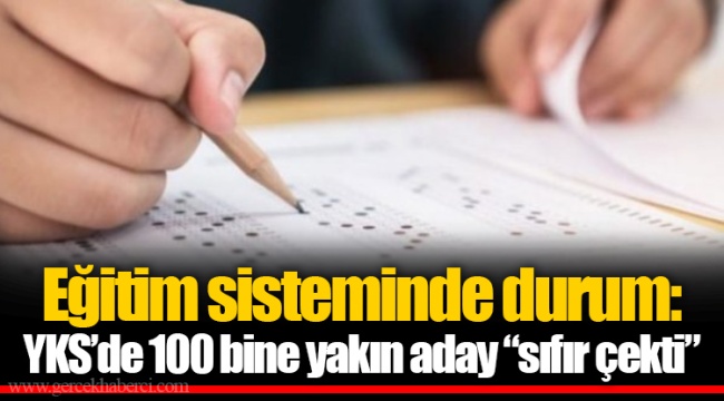 Eğitim sisteminde durum: YKS’de 100 bine yakın aday “sıfır çekti”