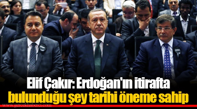Elif Çakır: Erdoğan'ın itirafta bulunduğu şey tarihi öneme sahip