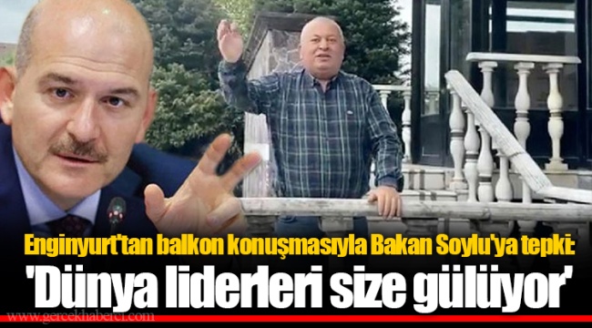 Enginyurt'tan balkon konuşmasıyla Bakan Soylu'ya tepki: 'Dünya liderleri size gülüyor'