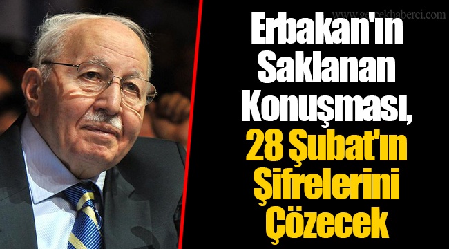 Erbakan'ın Saklanan Konuşması, 28 Şubat'ın Şifrelerini Çözecek
