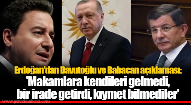 Erdoğan'dan Davutoğlu ve Babacan açıklaması: 'Makamlara kendileri gelmedi, bir irade getirdi, kıymet bilmediler'