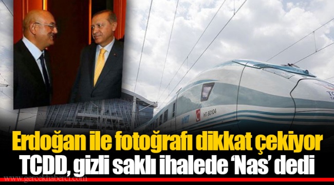 Erdoğan ile fotoğrafı dikkat çekiyor  TCDD, gizli saklı ihalede ‘Nas’ dedi