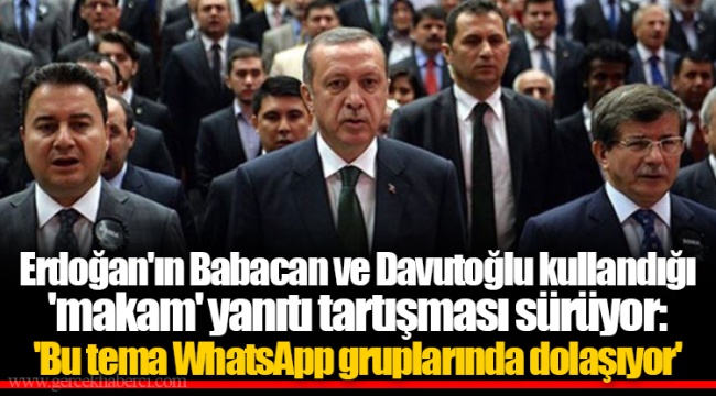 Erdoğan'ın Babacan ve Davutoğlu kullandığı 'makam' yanıtı tartışması sürüyor: 'Bu tema WhatsApp gruplarında dolaşıyor'