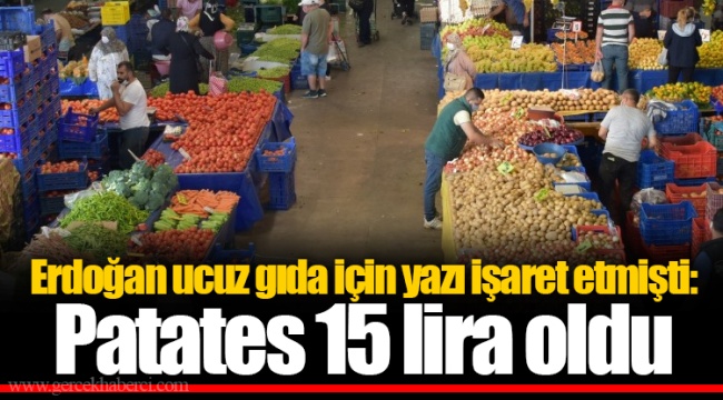 Erdoğan ucuz gıda için yazı işaret etmişti: Patates 15 lira oldu