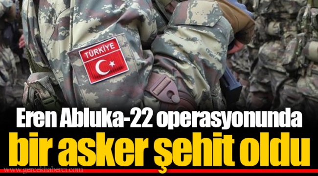 Eren Abluka-22 operasyonunda bir asker şehit oldu