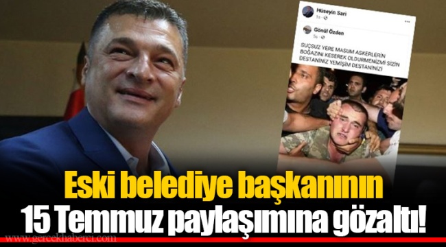 Eski belediye başkanının 15 Temmuz paylaşımına gözaltı!