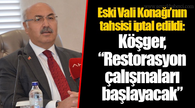 Eski Vali Konağı’nın tahsisi iptal edildi: Köşger, “Restorasyon çalışmaları başlayacak”