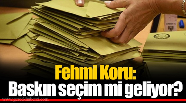 Fehmi Koru: Baskın seçim mi geliyor?