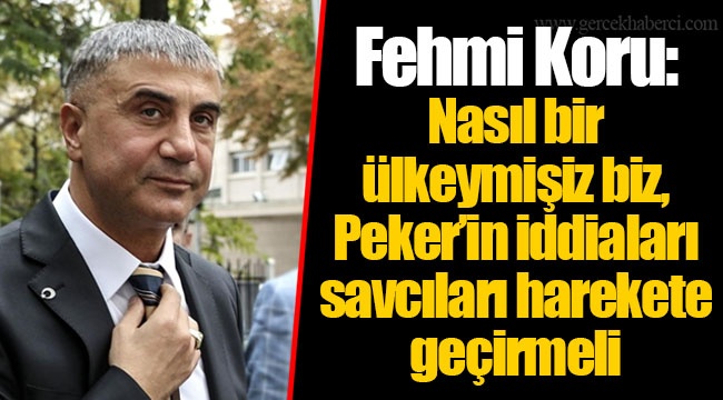 Fehmi Koru: Nasıl bir ülkeymişiz biz, Peker’in iddiaları savcıları harekete geçirmeli