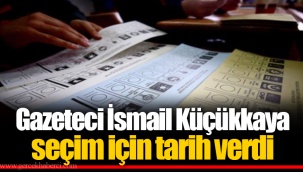 Gazeteci İsmail Küçükkaya seçim için tarih verdi