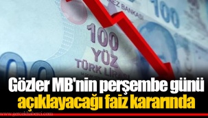 Gözler MB'nin perşembe günü açıklayacağı faiz kararında