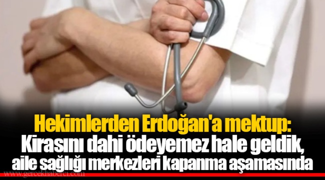 Hekimlerden Erdoğan'a mektup: Kirasını dahi ödeyemez hale geldik, aile sağlığı merkezleri kapanma aşamasında