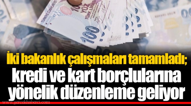 İki bakanlık çalışmaları tamamladı; kredi ve kart borçlularına yönelik düzenleme geliyor