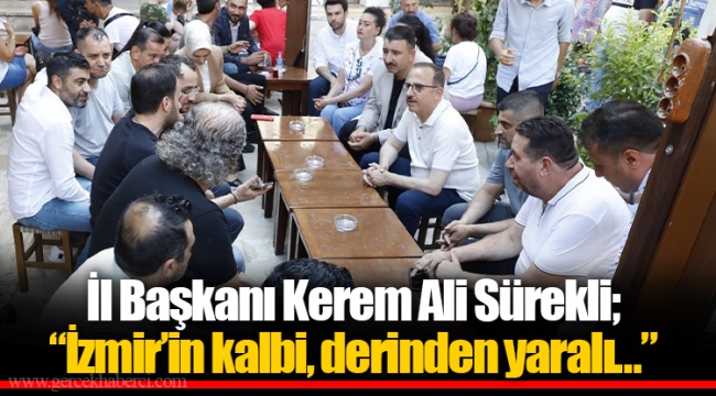 İl Başkanı Kerem Ali Sürekli;  “İzmir’in kalbi, derinden yaralı…”