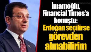 İmamoğlu, Financial Times’a konuştu: Erdoğan seçilirse görevden alınabilirim