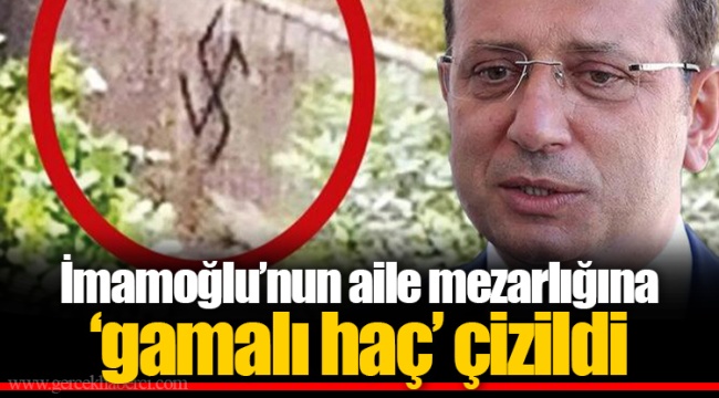 İmamoğlu’nun aile mezarlığına ‘gamalı haç’ çizildi