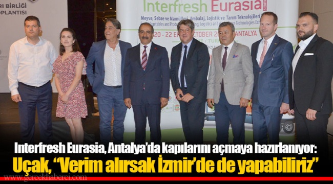Interfresh Eurasia, Antalya’da kapılarını açmaya hazırlanıyor: Uçak, “Verim alırsak İzmir’de de yapabiliriz”