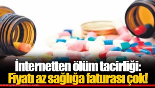 İnternetten ölüm tacirliği: Fiyatı az sağlığa faturası çok!