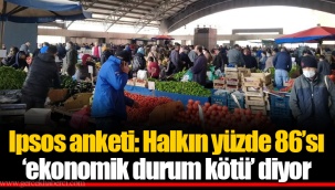 Ipsos anketi: Halkın yüzde 86’sı ‘ekonomik durum kötü’ diyor