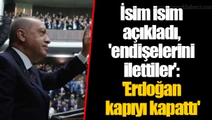 İsim isim açıkladı, 'endişelerini ilettiler': 'Erdoğan kapıyı kapattı'