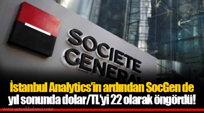 İstanbul Analytics’in ardından SocGen de yıl sonunda dolar/TL’yi 22 olarak öngördü!