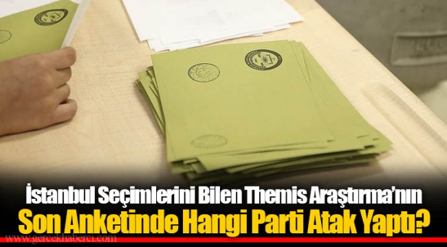 İstanbul Seçimlerini Bilen Themis Araştırma’nın Son Anketinde Hangi Parti Atak Yaptı?