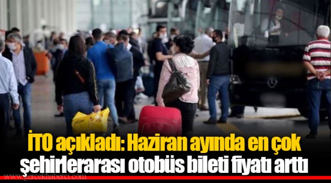 İTO açıkladı: Haziran ayında en çok şehirlerarası otobüs bileti fiyatı arttı