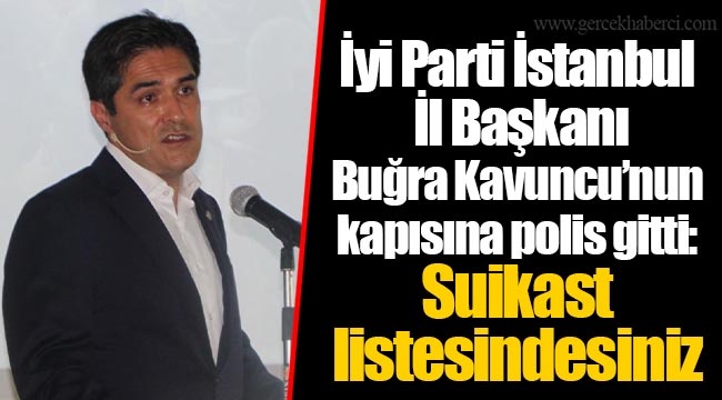 İyi Parti İstanbul İl Başkanı Buğra Kavuncu’nun kapısına polis gitti: Suikast listesindesiniz