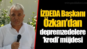 İZDEDA Başkanı Özkan’dan depremzedelere ‘kredi’ müjdesi