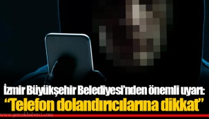 İzmir Büyükşehir Belediyesi’nden önemli uyarı: “Telefon dolandırıcılarına dikkat”